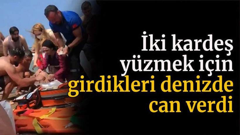 İki kardeş yüzmek için girdikleri denizde can verdi